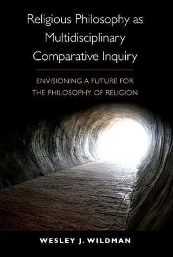 religious philosophy as multidisciplinary comparative inquiry,envisioning a future for the philosophy of religion