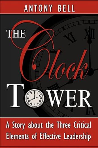 the clock tower - a story about the three critical elements of effective leadership