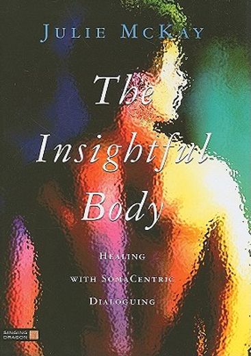 The Insightful Body: Healing with Somacentric Dialoguing (en Inglés)