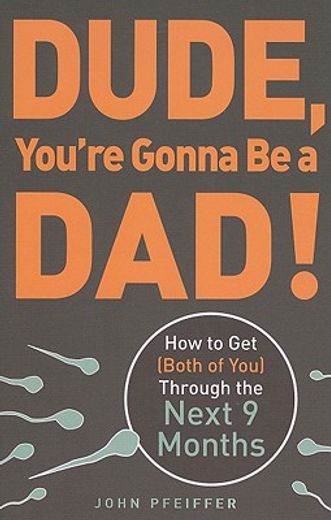 dude, you`re gonna be a dad!,how to get (both of you) through the next 9 months (in English)