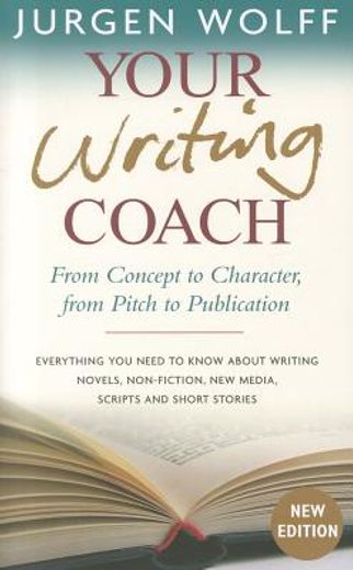 Your Writing Coach: From Concept to Character, from Pitch to Publication - Everything You Need to Know about Writing Novels, Non-Fiction, (en Inglés)