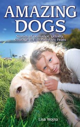 Amazing Dogs: Stories of Brilliance, Loyalty, Courage & Extraordinary Feats (en Inglés)
