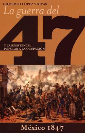 guerra del 47 y la resistencia popular a la ocupacion de mexico/ the war of 47 and the popular resistance to the occupation of mexico