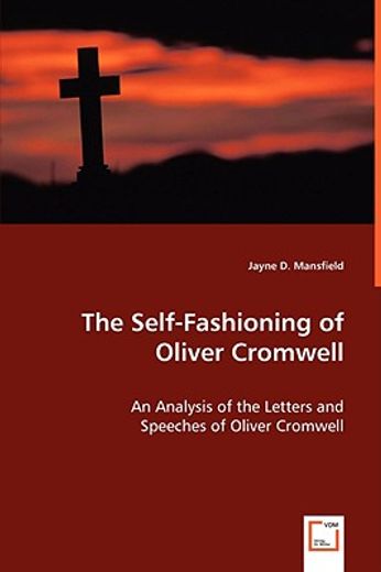 self-fashioning - an analysis of the letters and speeches of oliver cromwell