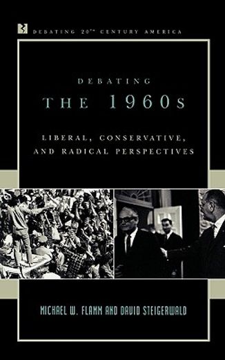 debating the 1960s,liberal, conservative, and radical perspectives