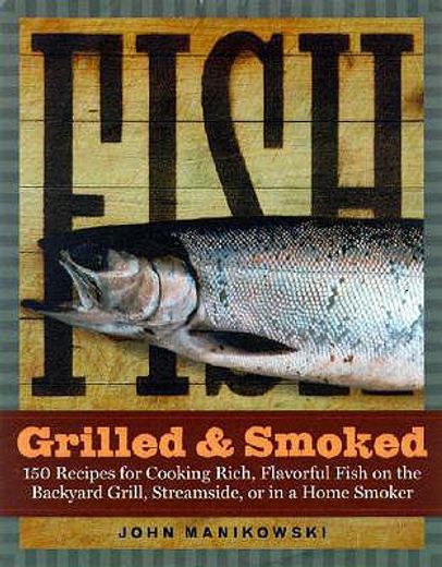 fish grilled & smoked,150 recipes for cooking rich, flavorful fish on the backyard grill, streamside, or in a home smoker