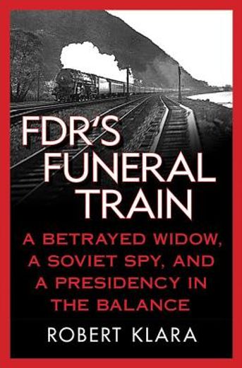 fdr`s funeral train,a betrayed widow, a soviet spy, and a presidency in the balance (en Inglés)