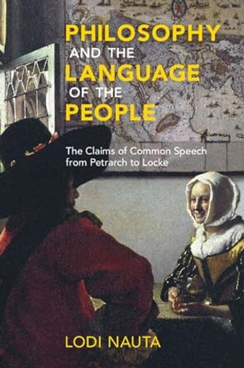 Philosophy and the Language of the People: The Claims of Common Speech From Petrarch to Locke (en Inglés)