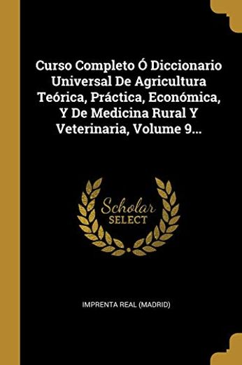 Curso Completo ó Diccionario Universal de Agricultura Teórica, Práctica, Económica, y de Medicina Rural y Veterinaria, Volume 9.