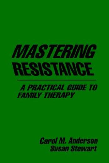 mastering resistance,a practical guide to family therapy