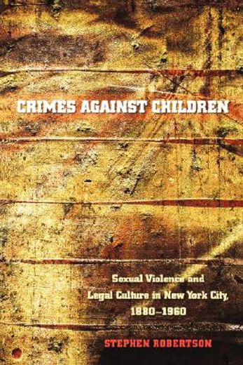 crimes against children,sexual violence and legal culture in new york city, 1880-1960