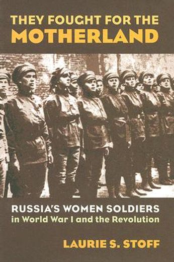they fought for the motherland,russia´s women soldiers in world war i and the revolution