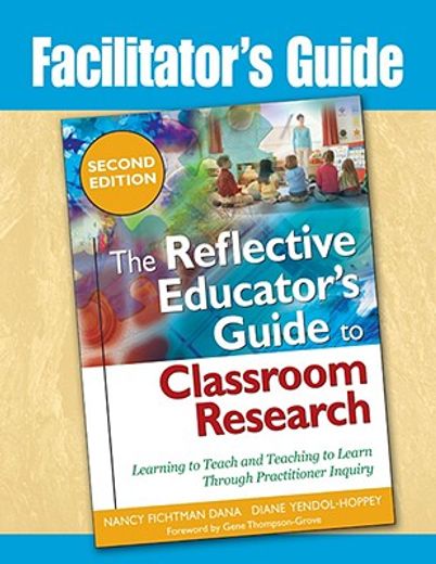 facilitator´s guide the reflective educator´s guide to classroom research,learning to teach and teaching to learn through practitioner inquiry