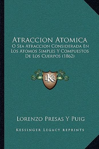 atraccion atomica: o sea atraccion considerada en los atomos simples y compuestos de los cuerpos (1862)