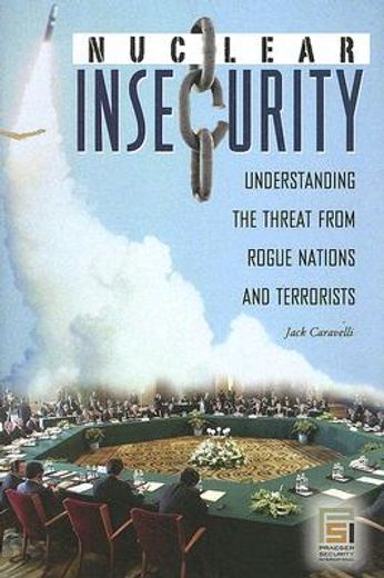 nuclear insecurity,understanding the threat from rogue nations and terrorists