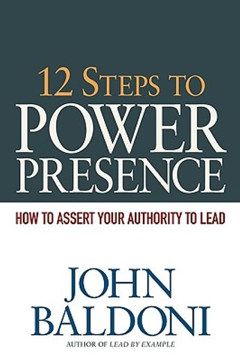 12 steps to power presence: how to exert your authority to lead (en Inglés)
