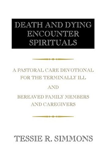 death and dying encounter spirituals,a pastoral care devotional for the terminally ill and bereaved family members and caregivers