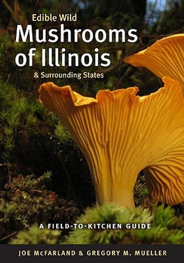 edible wild mushrooms of illinois and surrounding states,a field-to-kitchen guide (en Inglés)