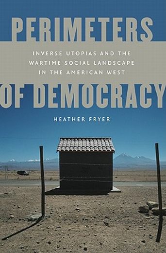 perimeters of democracy,inverse utopias and the wartime social landscape in the american west