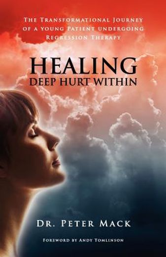 healing deep hurt within healing deep hurt within - the transformational journey of a young patient using regression therapy (en Inglés)