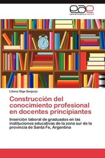 construcci n del conocimiento profesional en docentes principiantes (in Spanish)