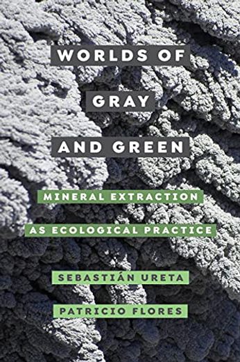 Worlds of Gray and Green - Mineral Extraction as Ecological Practice (en Inglés)