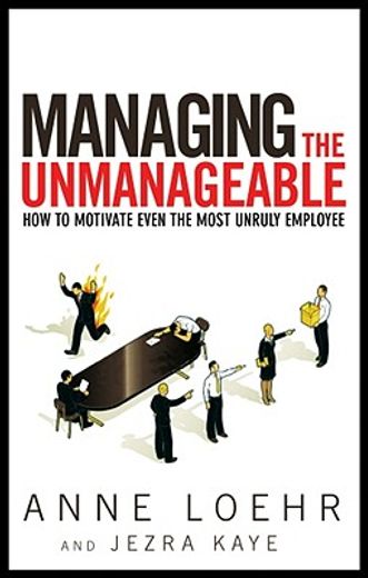 managing the unmanageable,how to motivate even the most unruly employee
