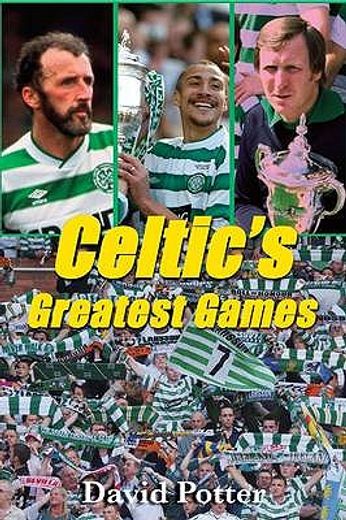 celtic`s greatest games,50 fantastic matches to savour