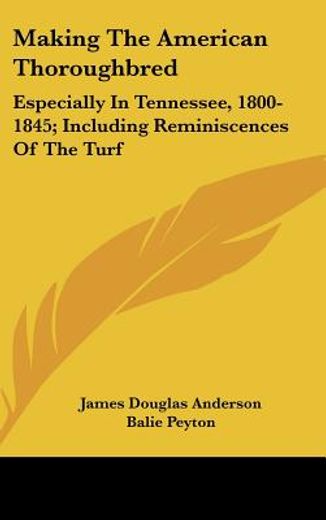 making the american thoroughbred,especially in tennessee, 1800-1845; including reminiscences of the turf