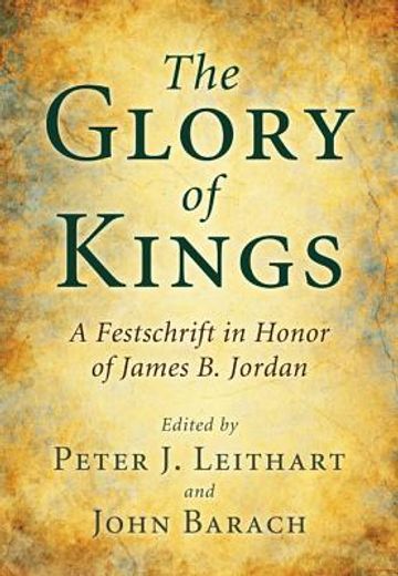 the glory of kings: a festschrift for james b. jordan (en Inglés)