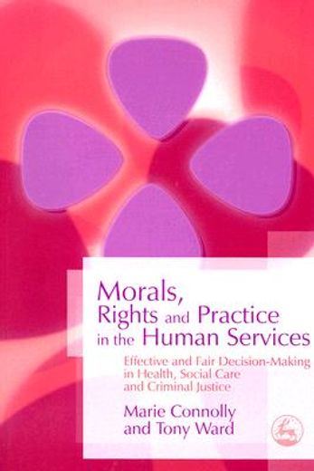 morals, rights and practice in the human services,effective and fair decision-making in health, social care and criminal justice