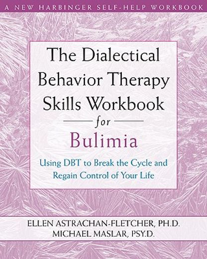 the dialectical behavior therapy skills workbook for bulimia,using dbt to break the cycle and regain control of your life