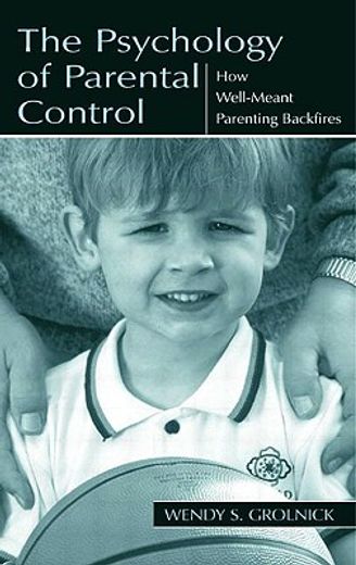 the psychology of parental control,how well-meant parenting backfires