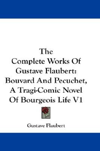 the complete works of gustave flaubert,bouvard and pecuchet, a tragi-comic novel of bourgeois life