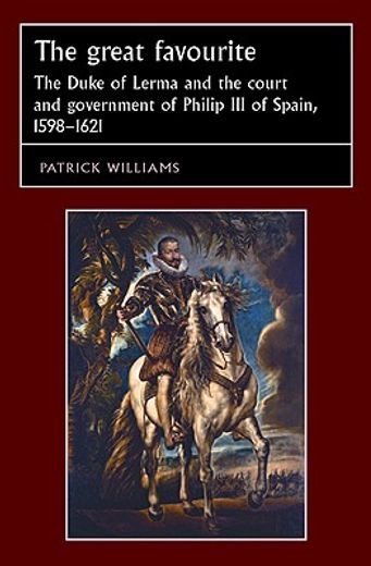 the great favourite,the duke of lerma and the court and government of philip iii of spain, 1598-1621