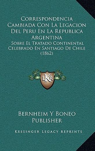 correspondencia cambiada con la legacion del peru en la republica argentina: sobre el tratado continental celebrado en santiago de chile (1862)