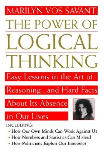 the power of logical thinking,easy lessons in the art of reasoning...and hard facts about its absence in our lives