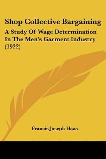 shop collective bargaining,a study of wage determination in the men`s garment industry