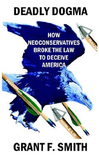 deadly dogma,how neoconservatives broke the law to deceive america (in English)