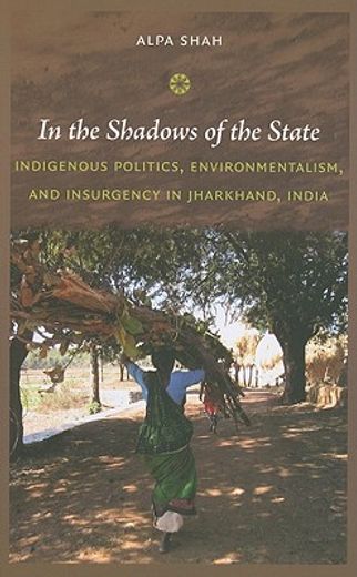 in the shadows of the state,indigenous politics, environmentalism, and insurgency in jharkhand, india