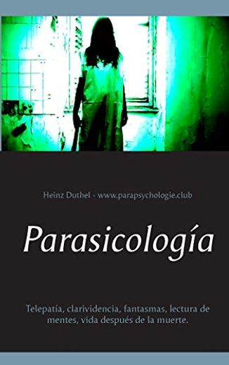 Parasicología: Telepatía, Clarividencia, Fantasmas, Lectura de Mentes, Vida Después de la Muerte.