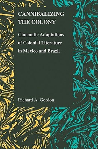 cannibalizing the colony,cinematic adaptations of colonial literature in mexico and brazil