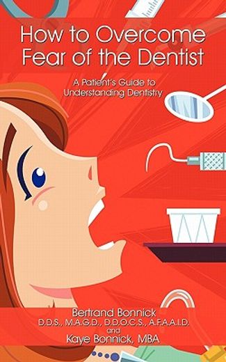 how to overcome fear of the dentist,a patient’s guide to understanding dentistry