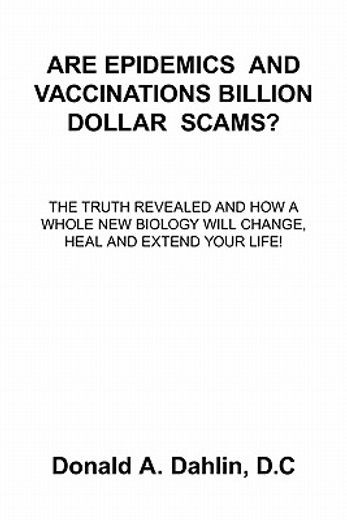 are epidemics and vaccinations billion dollar scams?,the truth revealed and how a whole new biology will change, heal and extend your life!