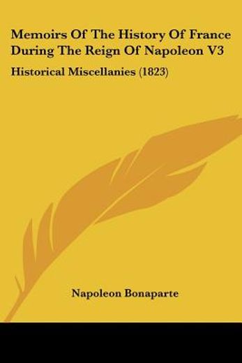 memoirs of the history of france during the reign of napoleon,historical miscellanies