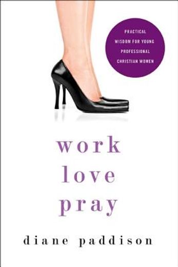 work, love, pray,practical wisdom for young professional christian women