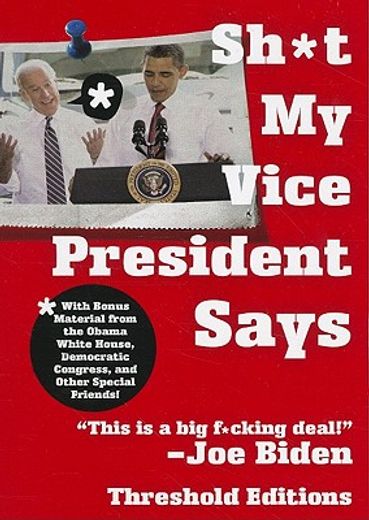 sh*t my vice-president says,with bonus material from the obama white house, democratic congress, and other special friends!