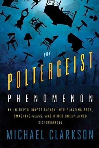 The Poltergeist Phenomenon: An In-Depth Investigation Into Floating Beds, Smashing Glass, and Other Unexplained Disturbances (in English)