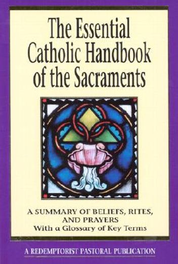 the essential catholic handbook of the sacraments,a summary of beliefs, rites, and prayers : with a glossary of key terms (en Inglés)
