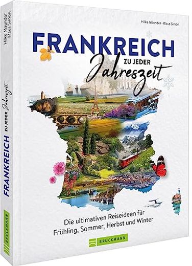 Reise-Bildband? Frankreich zu Jeder Jahreszeit: Die Ultimativen Reiseideen für Frühling, Sommer, Herbst und Winter (in German)